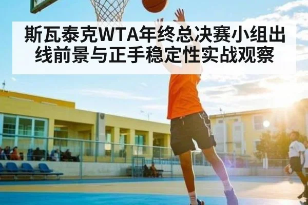 斯瓦泰克WTA年终总决赛小组出线前景与正手稳定性实战观察